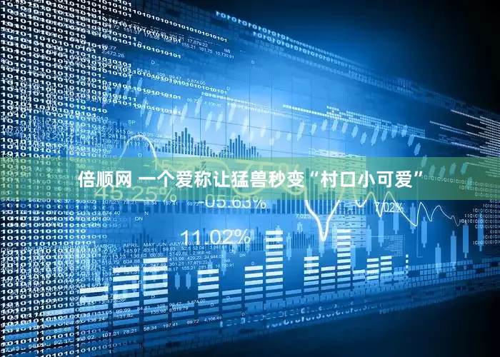 倍顺网 一个爱称让猛兽秒变“村口小可爱”