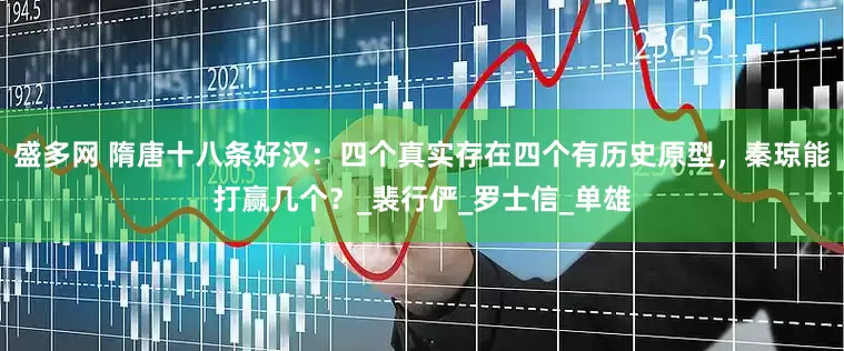 盛多网 隋唐十八条好汉：四个真实存在四个有历史原型，秦琼能打赢几个？_裴行俨_罗士信_单雄