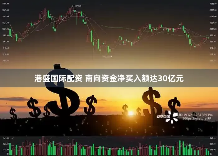 港盛国际配资 南向资金净买入额达30亿元