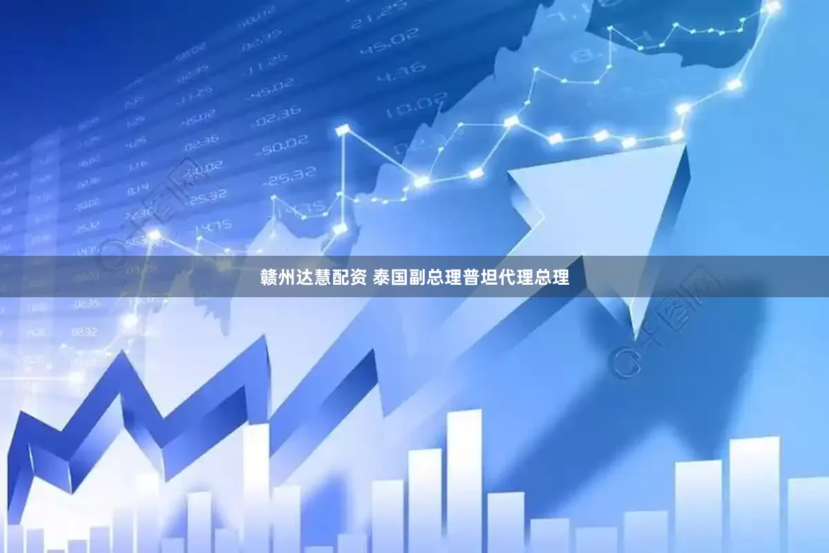 赣州达慧配资 泰国副总理普坦代理总理