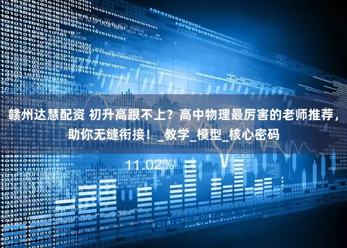 赣州达慧配资 初升高跟不上？高中物理最厉害的老师推荐，助你无缝衔接！_教学_模型_核心密码