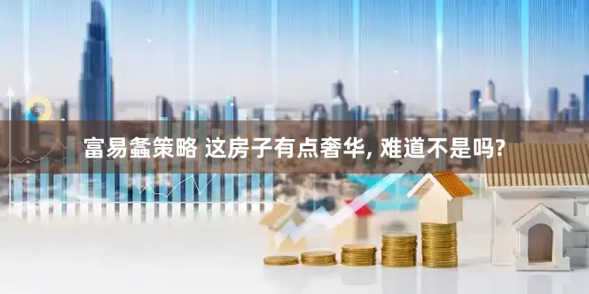 富易螽策略 这房子有点奢华, 难道不是吗?