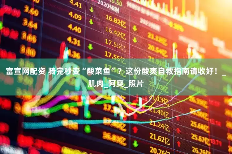 富宣网配资 骑完秒变“酸菜鱼”？这份酸爽自救指南请收好！_肌肉_阿爽_照片