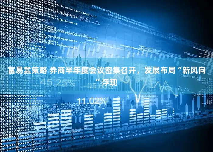 富易螽策略 券商半年度会议密集召开，发展布局“新风向”浮现