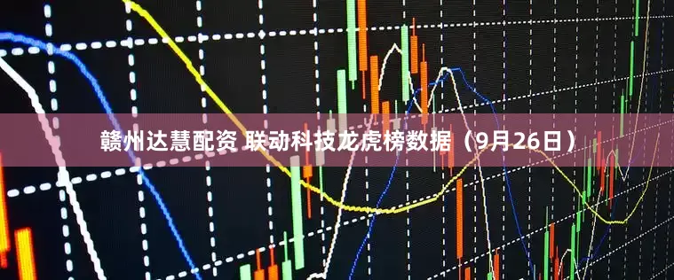 赣州达慧配资 联动科技龙虎榜数据（9月26日）