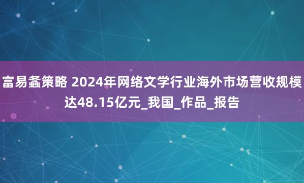 富易螽策略 2024年网络文学行业海外市场营收规模达48.15亿元_我国_作品_报告