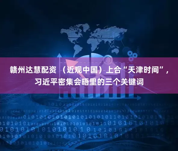 赣州达慧配资 （近观中国）上合“天津时间”，习近平密集会晤里的三个关键词
