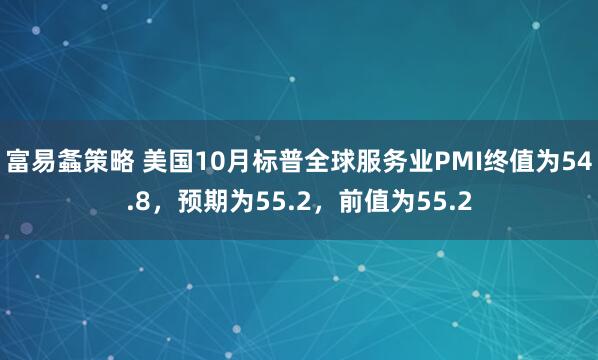 富易螽策略 美国10月标普全球服务业PMI终值为54.8，预期为55.2，前值为55.2