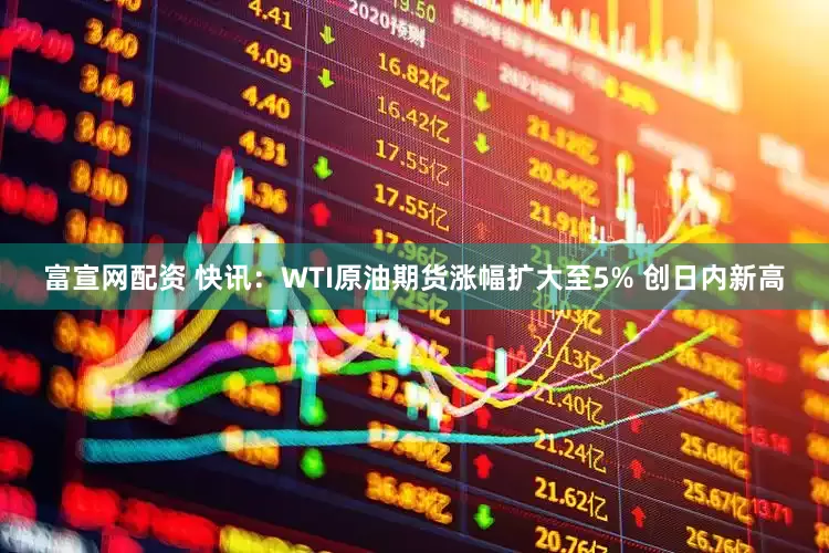 富宣网配资 快讯：WTI原油期货涨幅扩大至5% 创日内新高