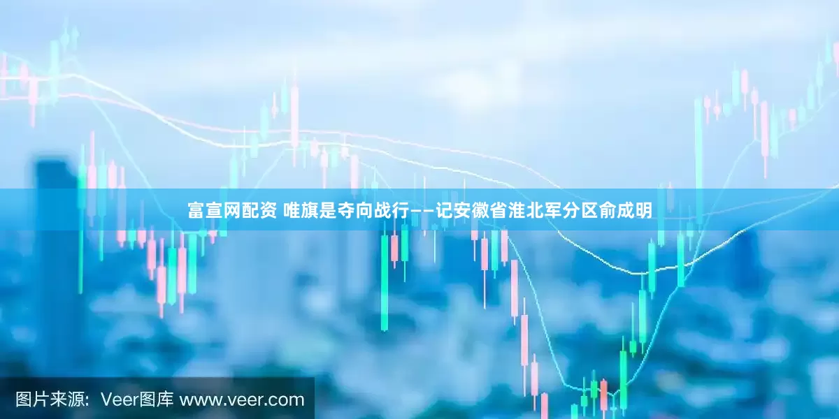 富宣网配资 唯旗是夺向战行——记安徽省淮北军分区俞成明