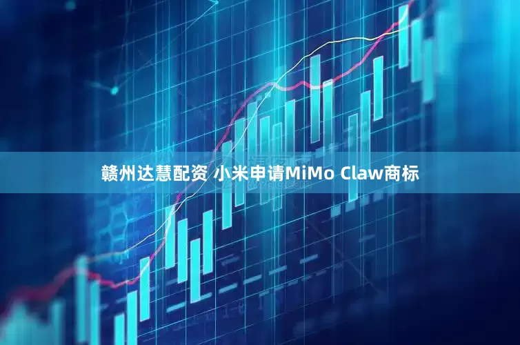 赣州达慧配资 小米申请MiMo Claw商标